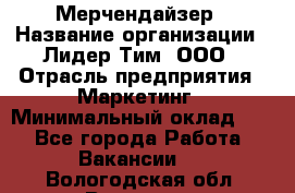 Мерчендайзер › Название организации ­ Лидер Тим, ООО › Отрасль предприятия ­ Маркетинг › Минимальный оклад ­ 1 - Все города Работа » Вакансии   . Вологодская обл.,Вологда г.